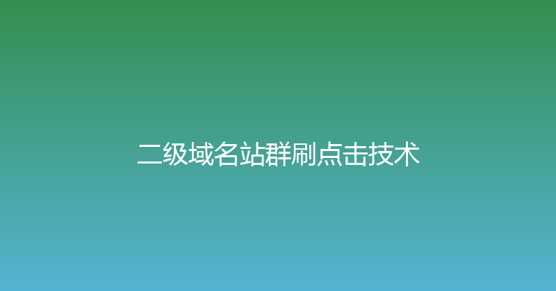 二级域名站群刷点击技术 封面图