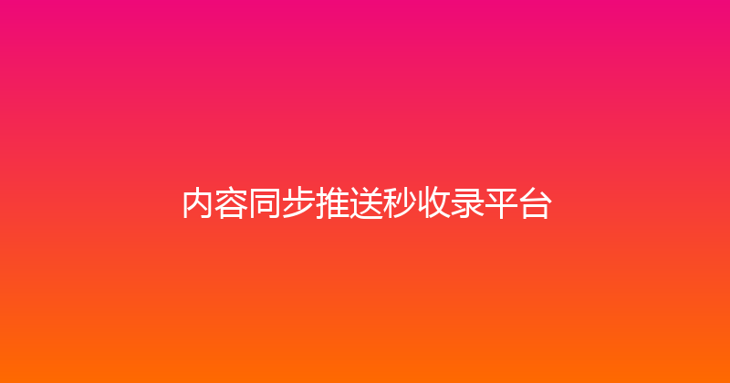 内容同步推送秒收录平台 封面图