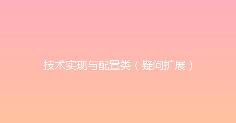 技术实现与配置类（疑问扩展） 封面图