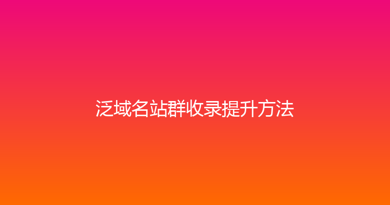 泛域名站群收录提升方法 封面图