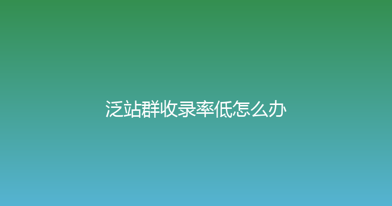 泛站群收录率低怎么办 封面图