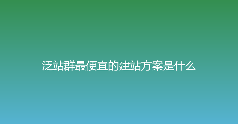泛站群最便宜的建站方案是什么 封面图