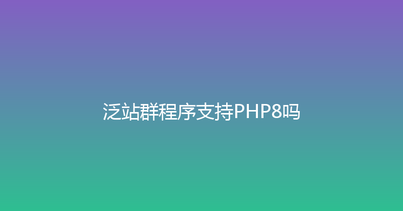 泛站群程序支持PHP8吗 封面图