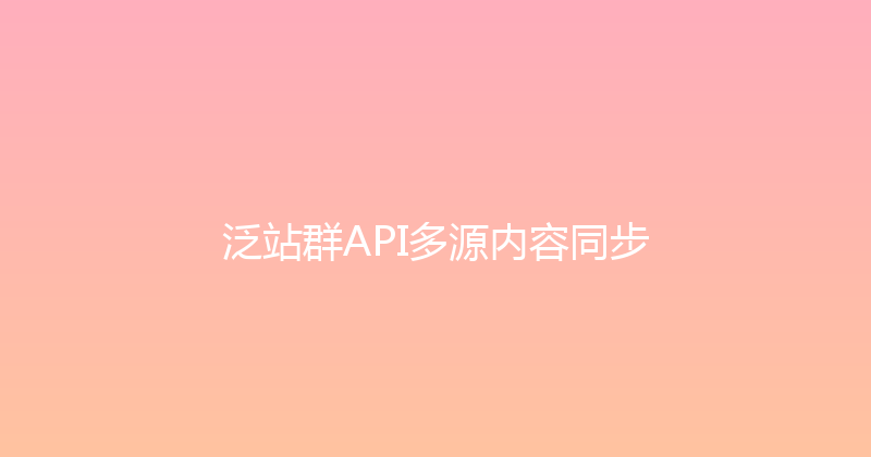 泛站群API多源内容同步 封面图