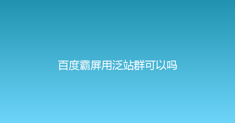 百度霸屏用泛站群可以吗 封面图