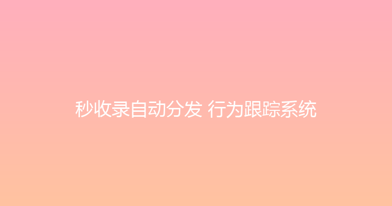 秒收录自动分发+行为跟踪系统 封面图