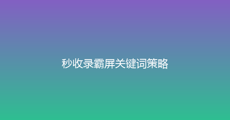 秒收录霸屏关键词策略 封面图