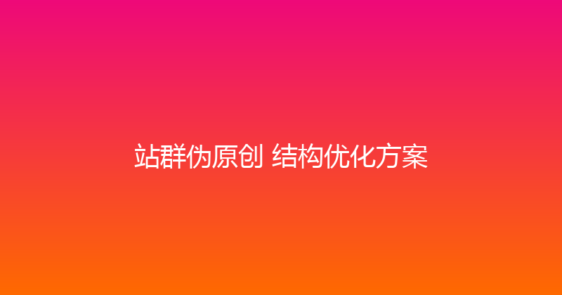 站群伪原创+结构优化方案 封面图