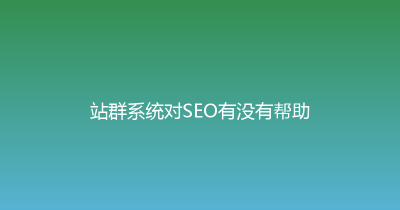 站群系统对SEO有没有帮助 封面图