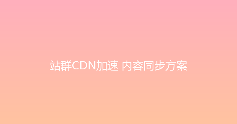 站群CDN加速+内容同步方案 封面图