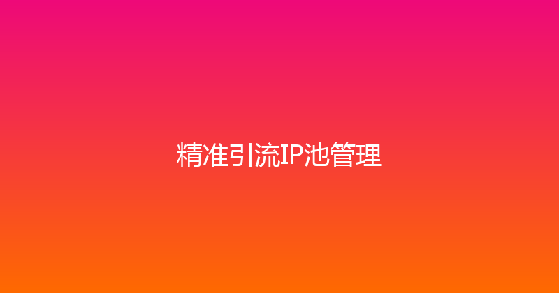 精准引流IP池管理 封面图