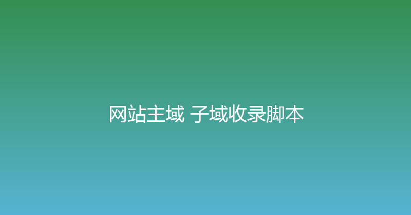 网站主域+子域收录脚本 封面图