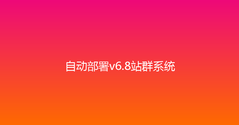 自动部署v6.8站群系统 封面图