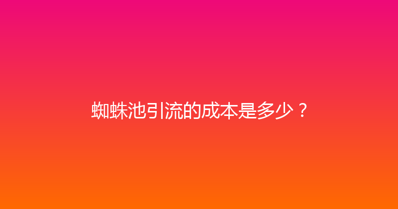 蜘蛛池引流的成本是多少？ 封面图