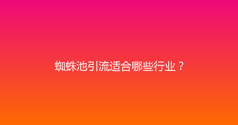 蜘蛛池引流适合哪些行业？ 封面图