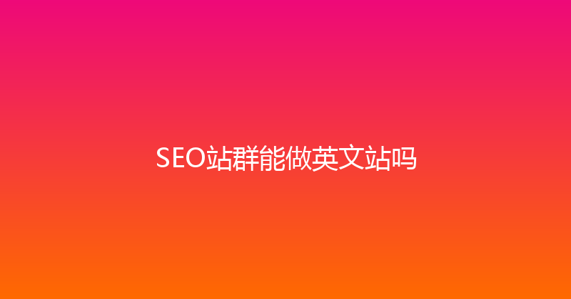 SEO站群能做英文站吗 封面图